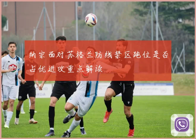 纳宗面对苏格兰防线禁区跑位是否占优进攻重点解读