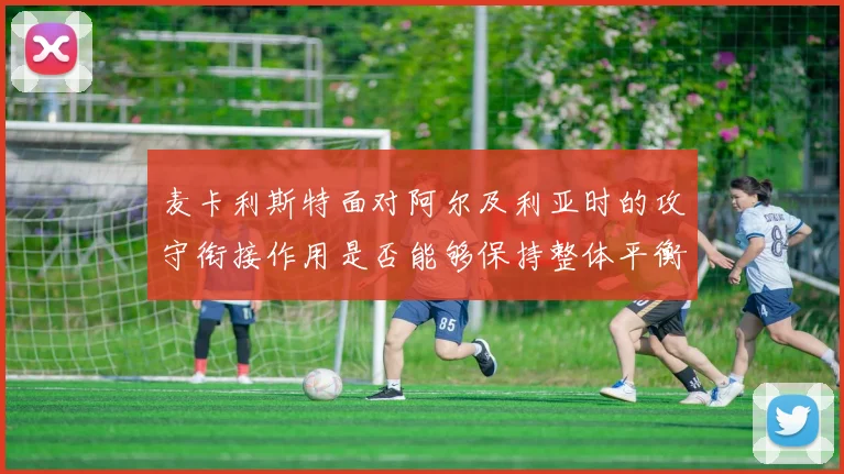 麦卡利斯特面对阿尔及利亚时的攻守衔接作用是否能够保持整体平衡