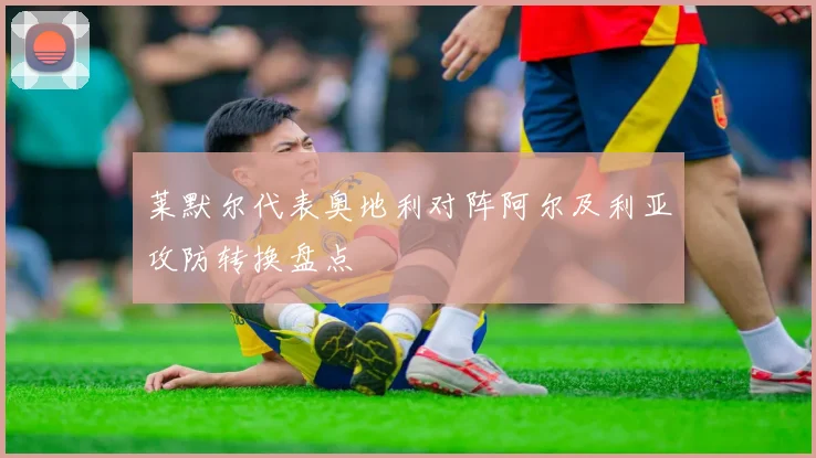 莱默尔代表奥地利对阵阿尔及利亚攻防转换盘点