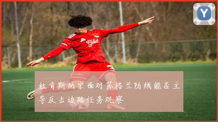 杜肯斯纳宗面对苏格兰防线能否主导反击边路任务观察