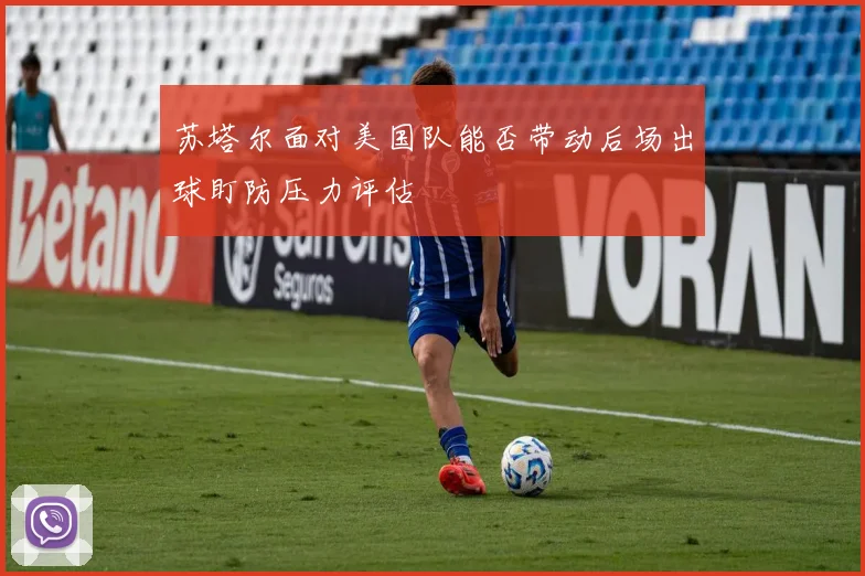 苏塔尔面对美国队能否带动后场出球盯防压力评估