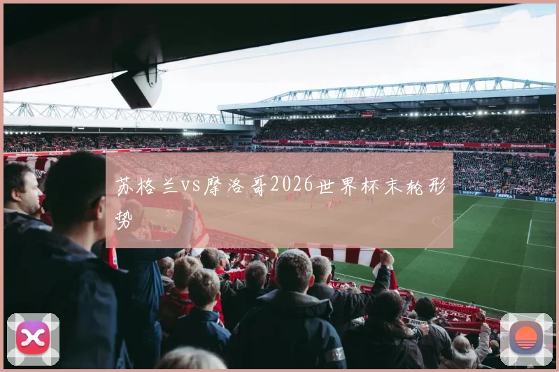 苏格兰vs摩洛哥2026世界杯末轮形势