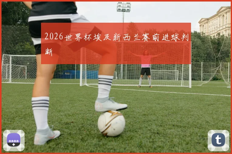 2026世界杯埃及新西兰赛前进球判断
