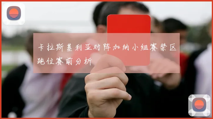 卡拉斯基利亚对阵加纳小组赛禁区跑位赛前分析