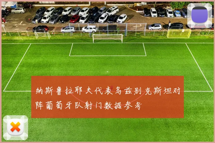 纳斯鲁拉耶夫代表乌兹别克斯坦对阵葡萄牙队射门数据参考