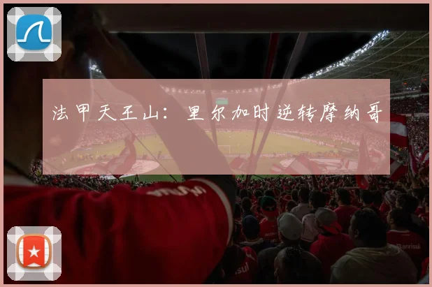 法甲天王山：里尔加时逆转摩纳哥