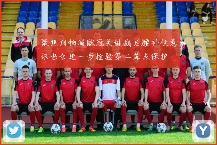 聚焦利物浦欧冠关键战后腰补位意识也会进一步检验第二落点保护