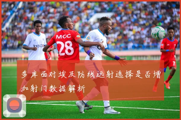 多库面对埃及防线远射选择是否增加射门数据解析