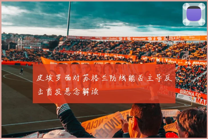 皮埃罗面对苏格兰防线能否主导反击首发悬念解读
