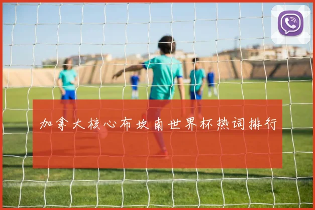 加拿大核心布坎南世界杯热词排行