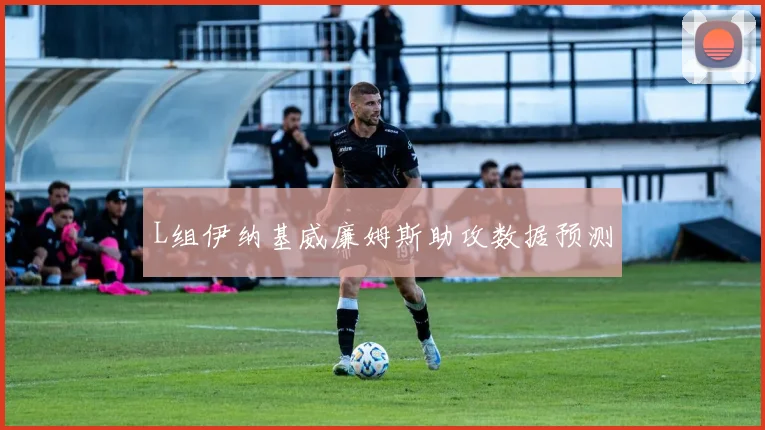 L组伊纳基威廉姆斯助攻数据预测