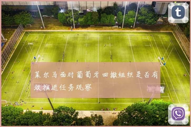 莱尔马面对葡萄牙回撤组织是否有效推进任务观察