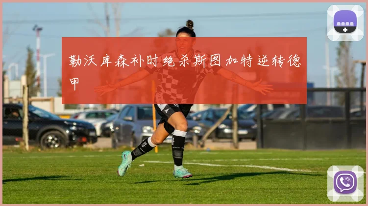 勒沃库森补时绝杀斯图加特逆转德甲