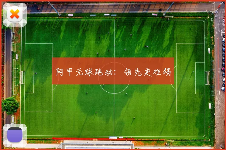 阿甲无球跑动：领先更难踢