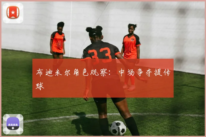 布迪米尔角色观察：中场争夺提传球