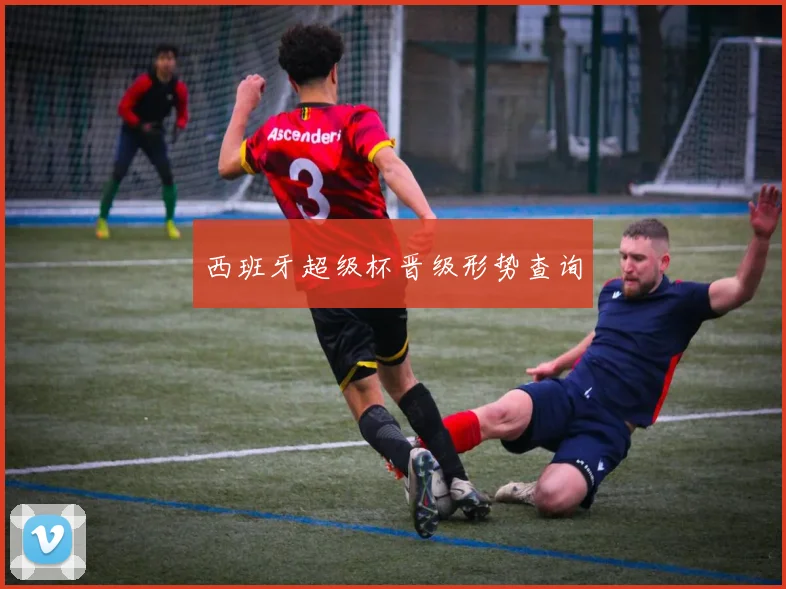 西班牙超级杯晋级形势查询