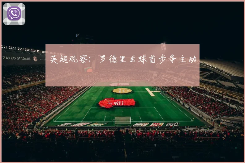 英超观察:罗德里丢球首步争主动