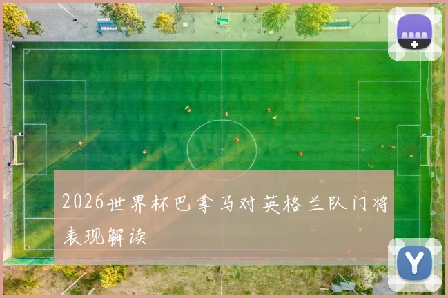 2026世界杯巴拿马对英格兰队门将表现解读