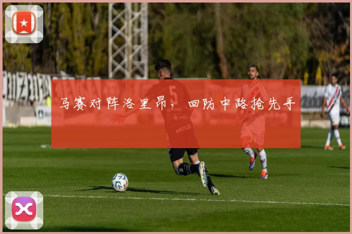 马赛对阵洛里昂,回防中路抢先手