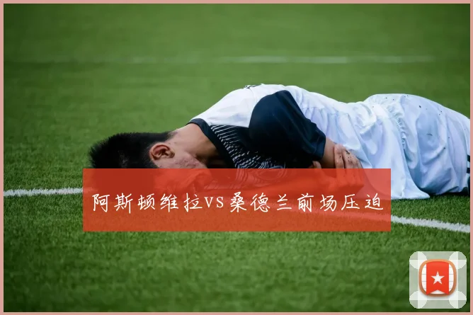 阿斯顿维拉vs桑德兰前场压迫