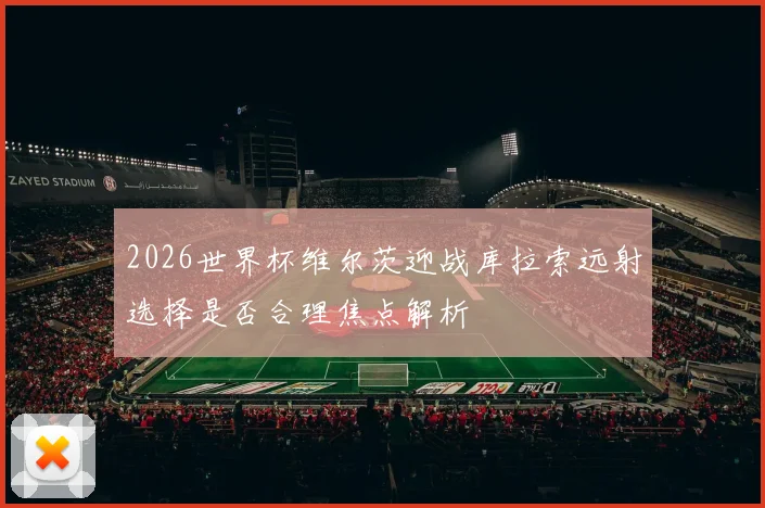 2026世界杯维尔茨迎战库拉索远射选择是否合理焦点解析