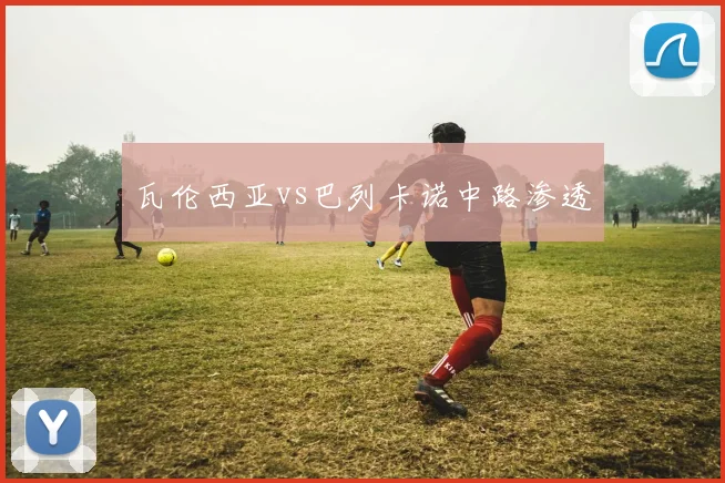 瓦伦西亚vs巴列卡诺中路渗透