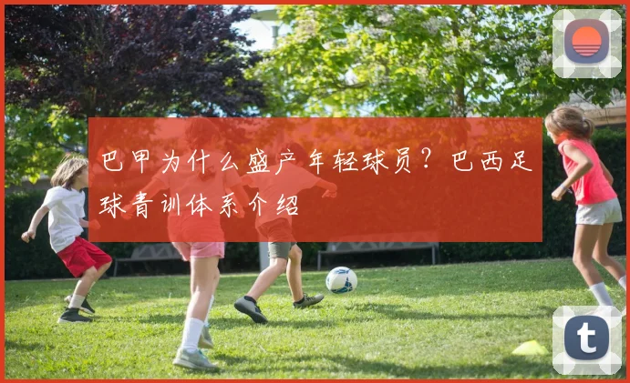 巴甲为什么盛产年轻球员？巴西足球青训体系介绍