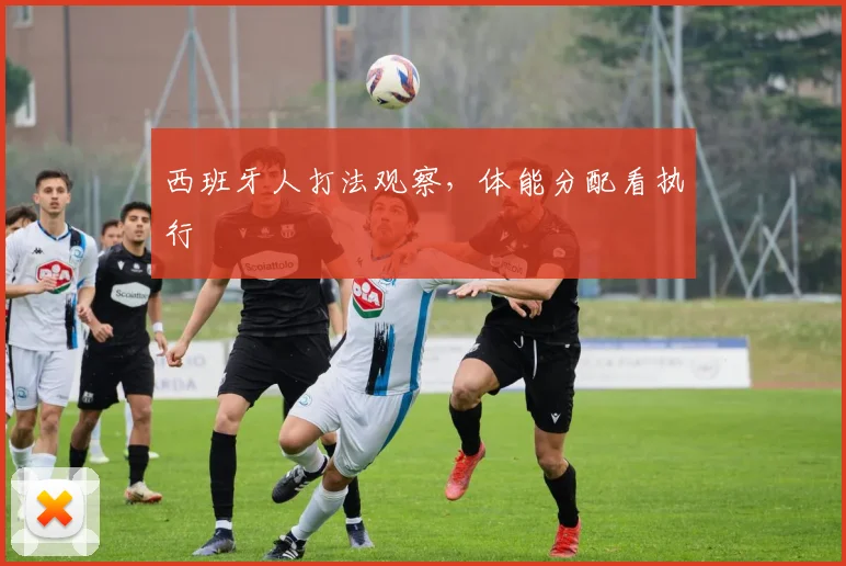 西班牙人打法观察，体能分配看执行
