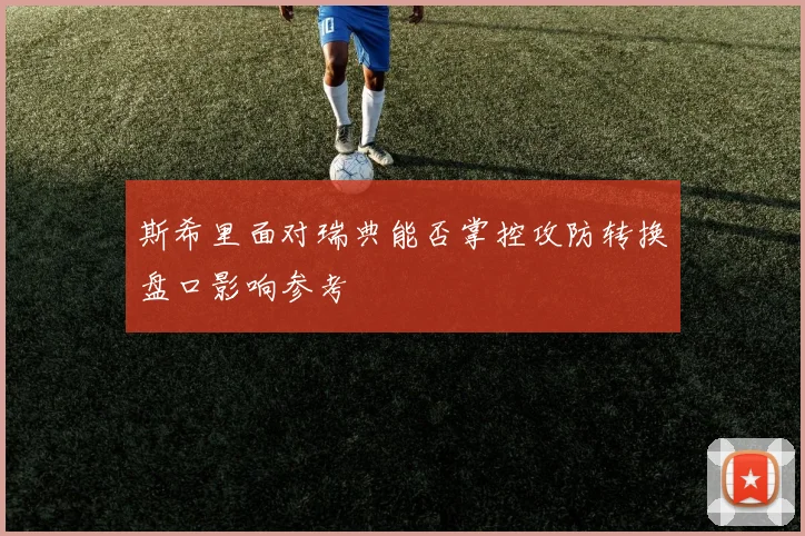斯希里面对瑞典能否掌控攻防转换盘口影响参考