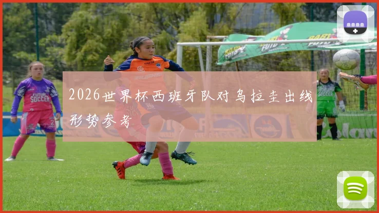 2026世界杯西班牙队对乌拉圭出线形势参考