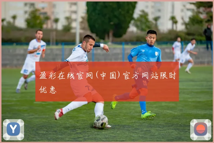 盈彩在线官网(中国)官方网站限时优惠