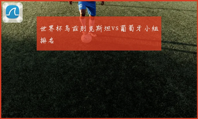 世界杯乌兹别克斯坦vs葡萄牙小组排名