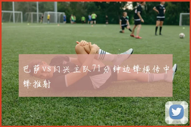巴萨vs门兴主队71分钟边锋横传中锋推射